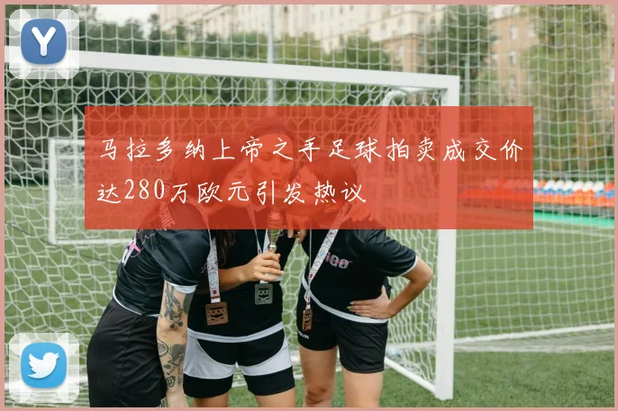 马拉多纳上帝之手足球拍卖成交价达280万欧元引发热议