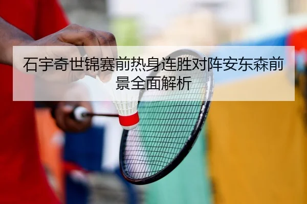 石宇奇世锦赛前热身连胜对阵安东森前景全面解析